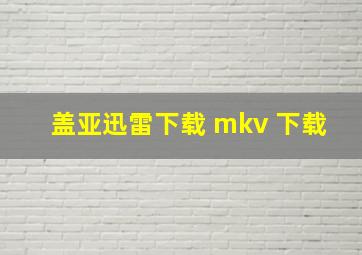 盖亚迅雷下载 mkv 下载